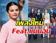 รอเลย! BLACKPINK ยืนยันซิงเกิ้ลใหม่ร่วมงานกับ Selena Gomez 