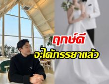 ยินดีด้วย! นักแสดงหนุ่มเตรียมสละโสดจะมีภรรยาแล้ว