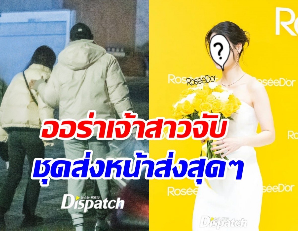  Dispatchปล่อยภาพดาราสาว ตั้งแต่คบพระเอกออร่าเจ้าสาวฟุ้งเว่อร์