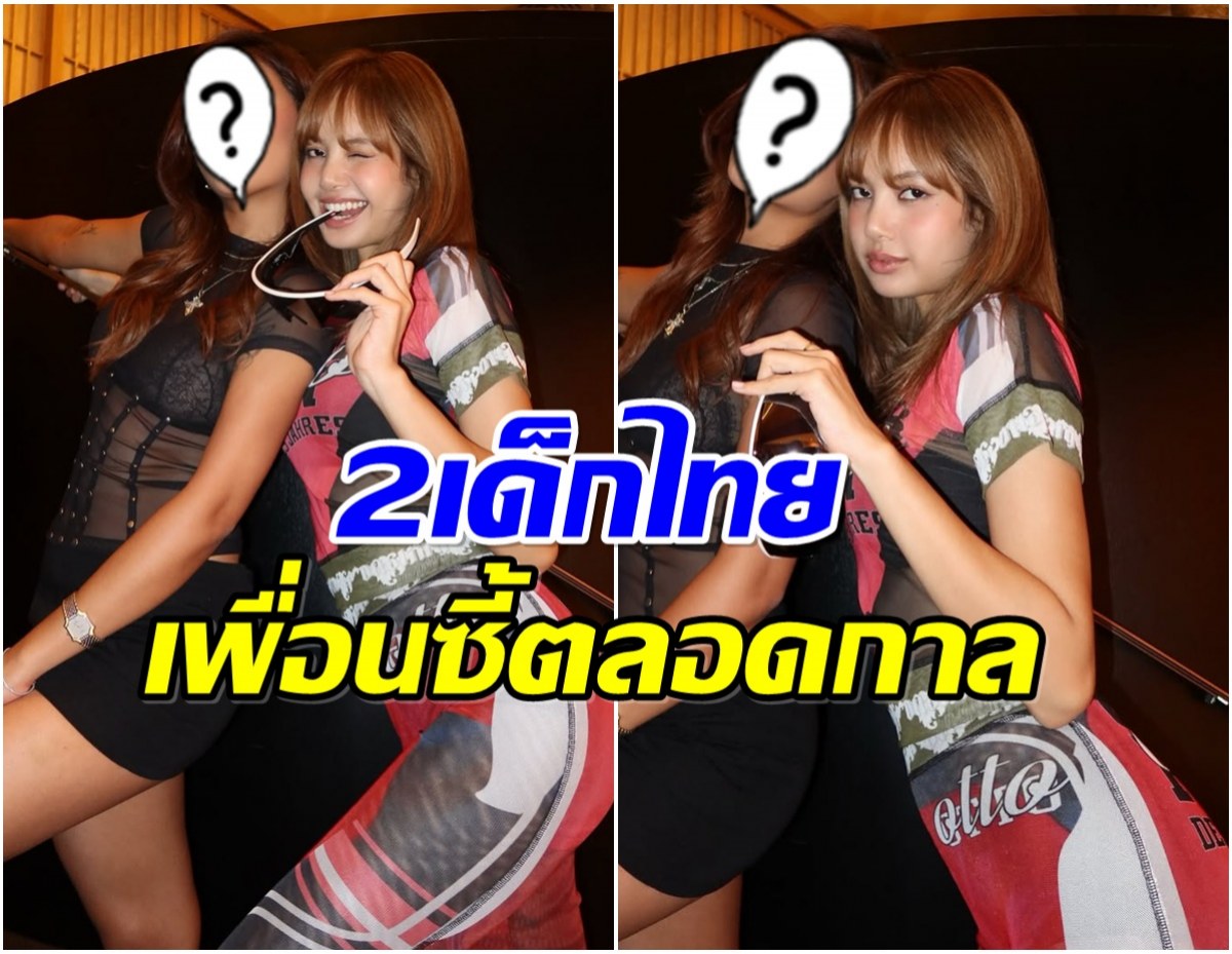เปิดโฉมหน้า อีกหนึ่งเพื่อนซี้ ลิซ่า มิตรภาพยาวนานหลายปี
