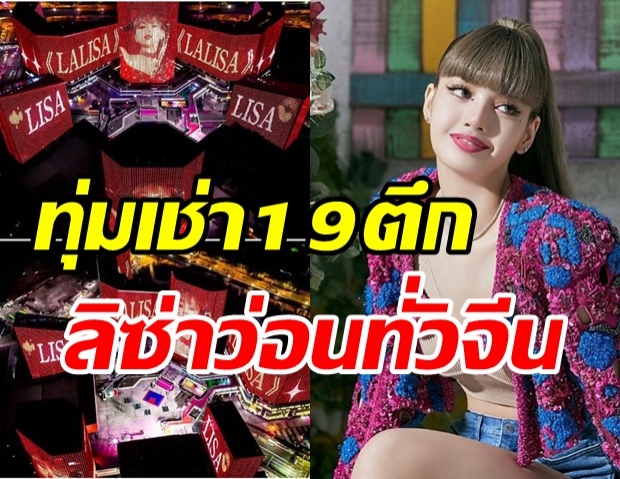 เปิดภาพสุดอลังการ! แฟนบอยจีนทุ่มเช่า19ตึก โปรโมทโซโล่แรก ‘ลิซ่า’