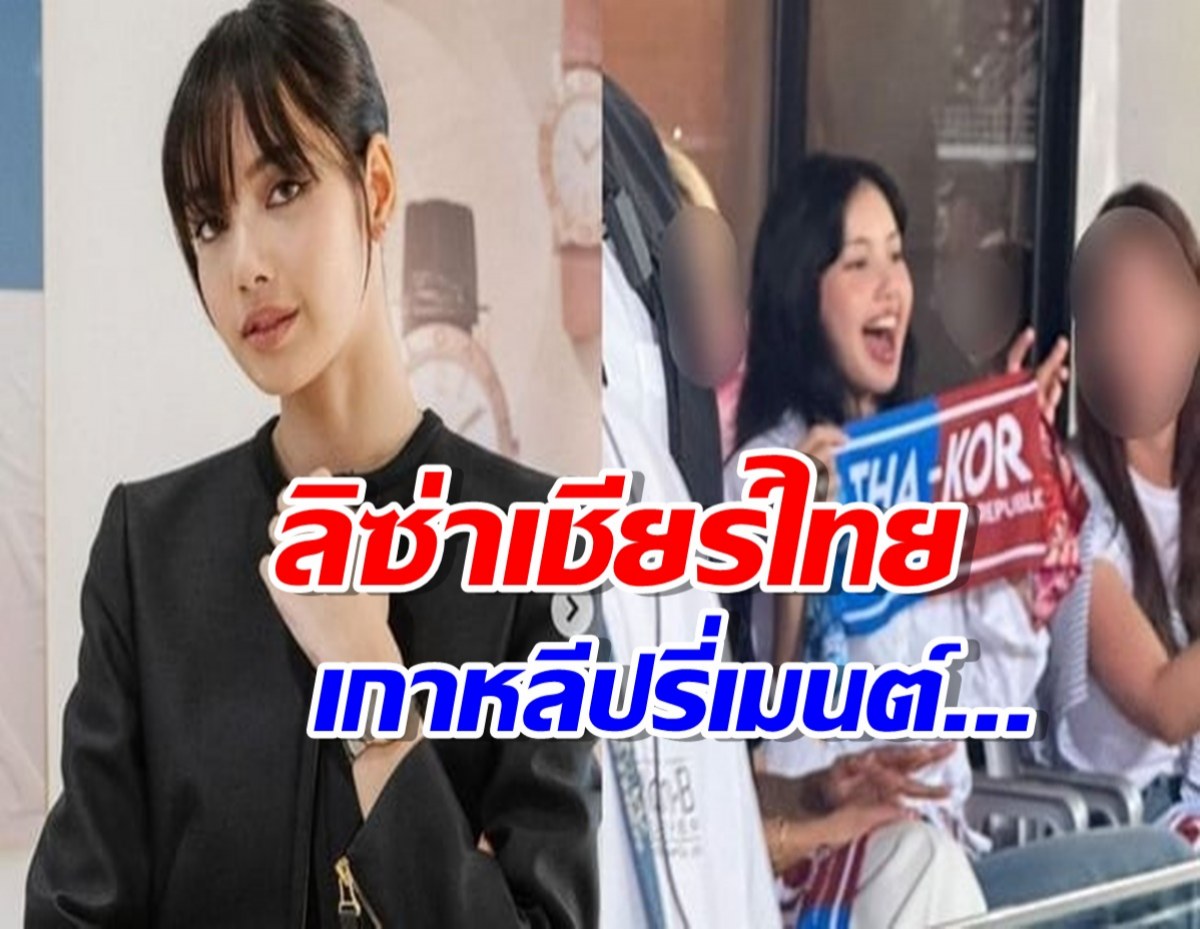 ส่องเมนต์ชาวเน็ตเกาหลี หลังลิซ่าโผล่เชียร์บอลไทยดวลเกาหลี