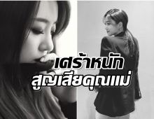 ซุปตาร์สาวเศร้าหนักสูญเสียคุณเเม่กระทันหัน