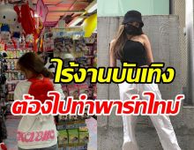 อดีตนักร้องสาวไร้งานในวงการ ต้องไปทำพาร์ทไทม์หาเงินใช้