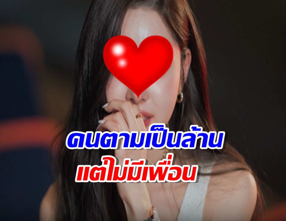 สาวคนดัง เผยความในใจ คนตามเป็นล้านแต่ไม่มีเพื่อนสักคน