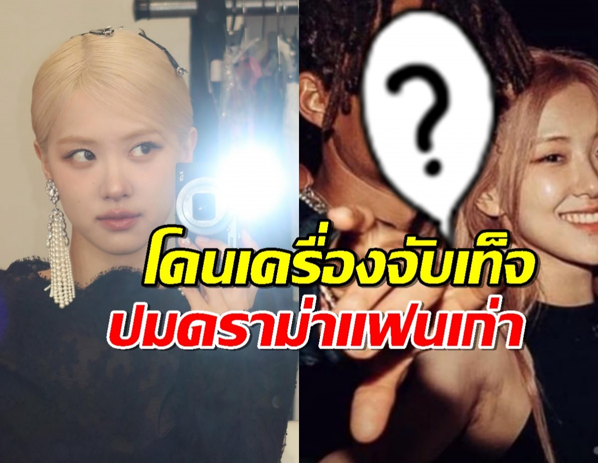 โรเซ่โดนจับเท็จพิสูจน์ความจริง แฟนเก่าสุดtoxicใช่หนุ่มคนนี้มั้ย?