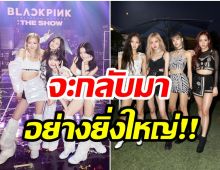 บลิ้งค์ฮือฮา! เผยกำหนดช่วงเวลาที่ BLACKPINK จะกลับมาคัมเเบค