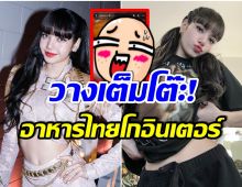 เตรียมขาดตลาด! ลิซ่า blackpink เเชร์ภาพอาหารไทยเมนูนี่เเหละของโปรดเลย