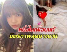 ลิซ่า เบิร์ดเดย์เพื่อนคนไทย คู่นี้มิตรภาพยาวนานจริงๆ