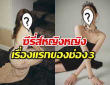  ฮือฮา!ช่อง3 เตรียมเสิร์ฟซีรี่ส์หญิงหญิงเรื่องแรก คาด2สาวนี้นำแสดง