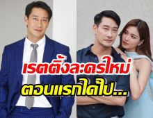 เปิดเรตติ้งละครใหม่ ป้อง ณวัฒน์ ประกบนางเอกรุ่นน้อง ตอนแรกได้ไป...