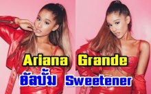 ศิลปินสุดเซ็กซี่  Ariana Grande เผยอัลบั้มเต็ม Sweetener