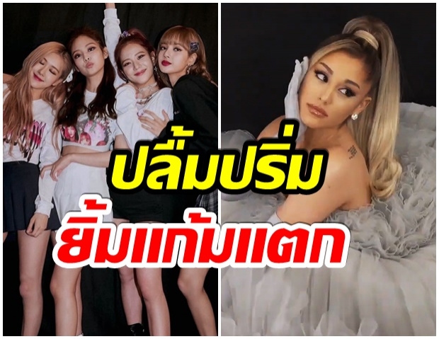 สุดปังมากเเม่!! Ariana Grande ปลื้มร่วมเขียนเพลงให้ BLACKPINK