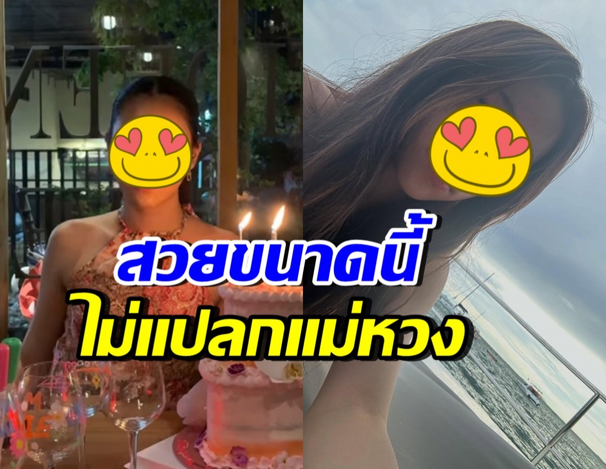 ทายาทดาราดังคนนี้ สวยขึ้นมาก จนแม่ลั่นห้ามจีบ หวงหนักมาก