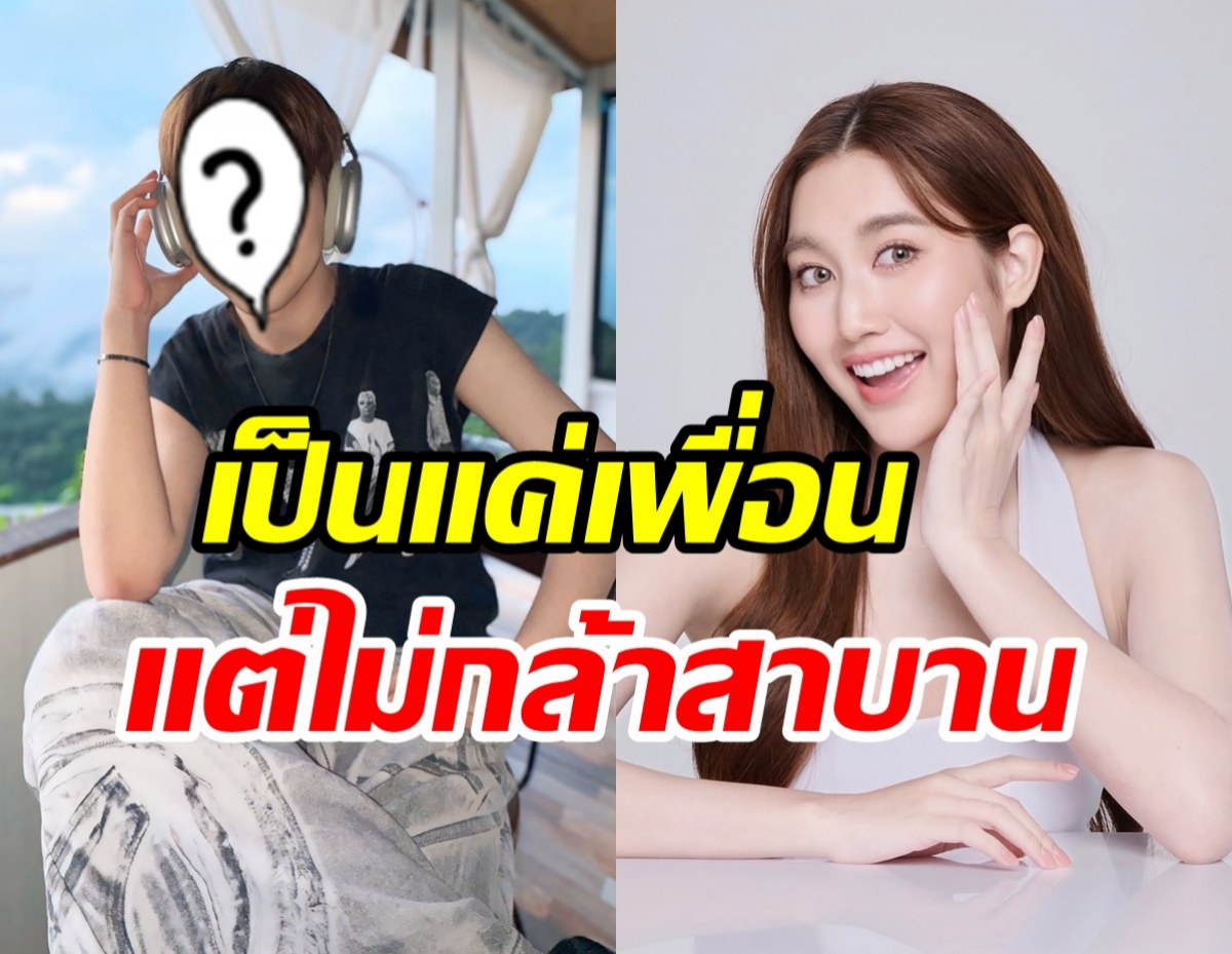 หนุ่มดัง ยอมรับรู้สึกดีกับ เบสท์ คำสิงห์ แต่สถานะยังแค่เพื่อน