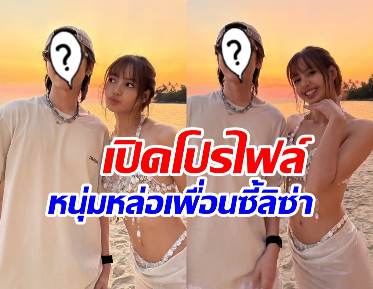 เปิดโฉมหน้าหนุ่มหล่อ เพื่อนซี้ ลิซ่า มิตรภาพยาวนาน 10 ปี