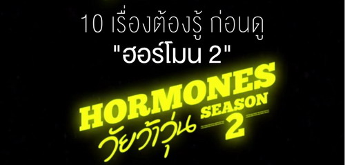 10 เรื่องต้องรู้ก่อนดู ฮอร์โมน วัยว้าวุ่น ซีซั่น 2 #HormonesTheSeries2