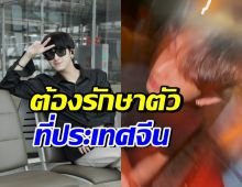 แฟนๆใจหาย นักแสดงหนุ่มฮอต รักษาตัวด่วนที่ประเทศจีน