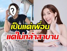 หนุ่มดัง ยอมรับรู้สึกดีกับ เบสท์ คำสิงห์ แต่สถานะยังแค่เพื่อน