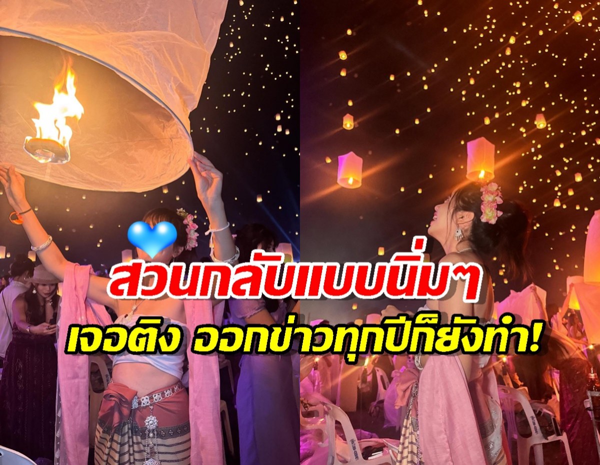 สาวคนดังโผล่แจง หลังถูกติง ทำคอนเทนต์ปล่อยโคมลอย หวั่นตกใส่บ้านคน