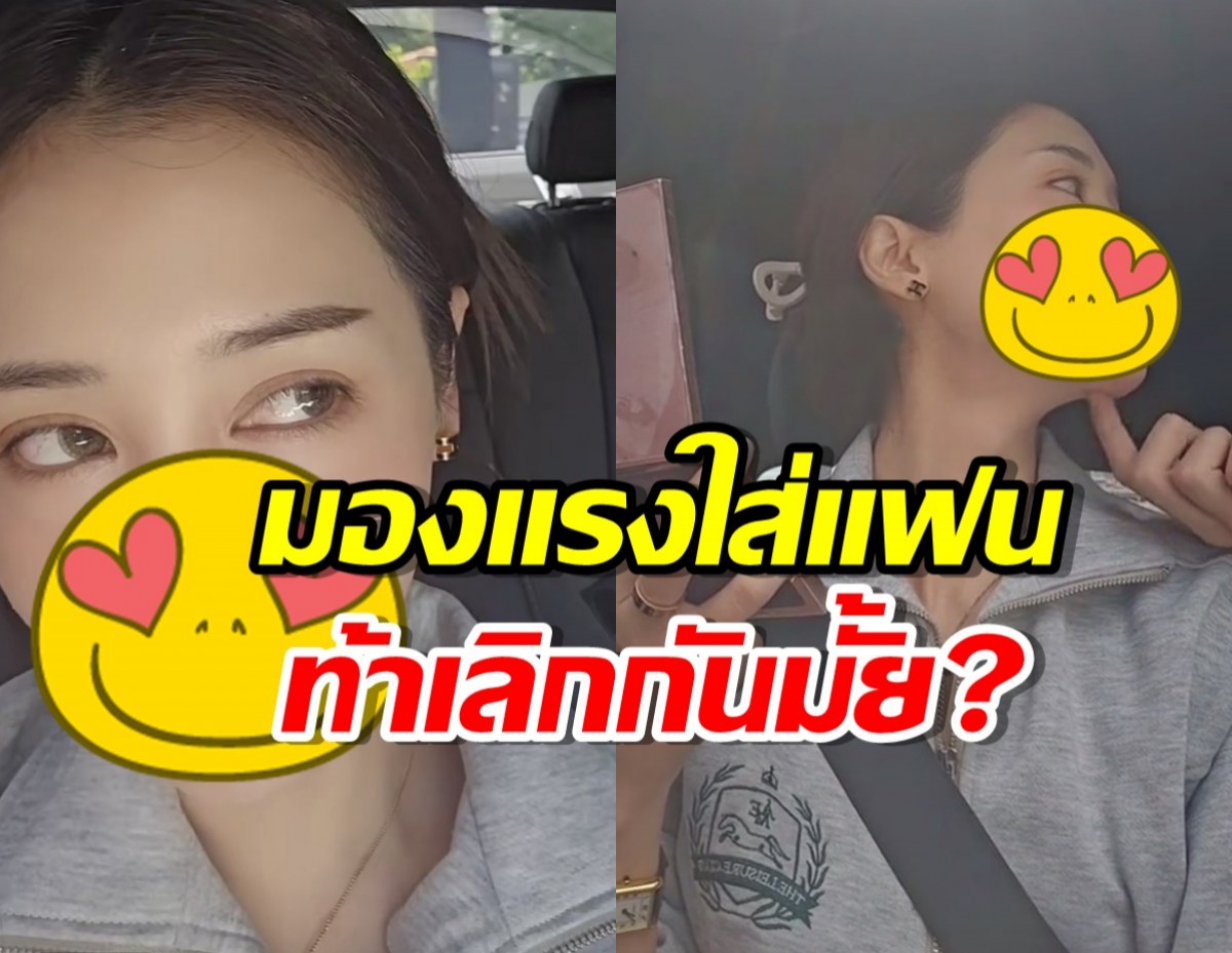 นางเอกดัง มองแรงใส่แฟน ท้าเลิกกันมั้ย?