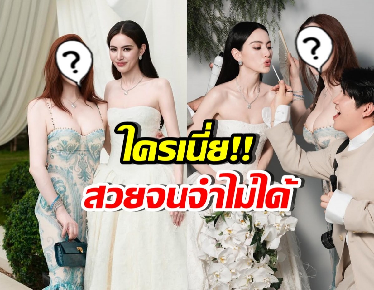 ใครเอ่ย? ยืนข้าง ใหม่ ดาวิกา แต่สวยสะพรึงจนลืมมองเจ้าสาว
