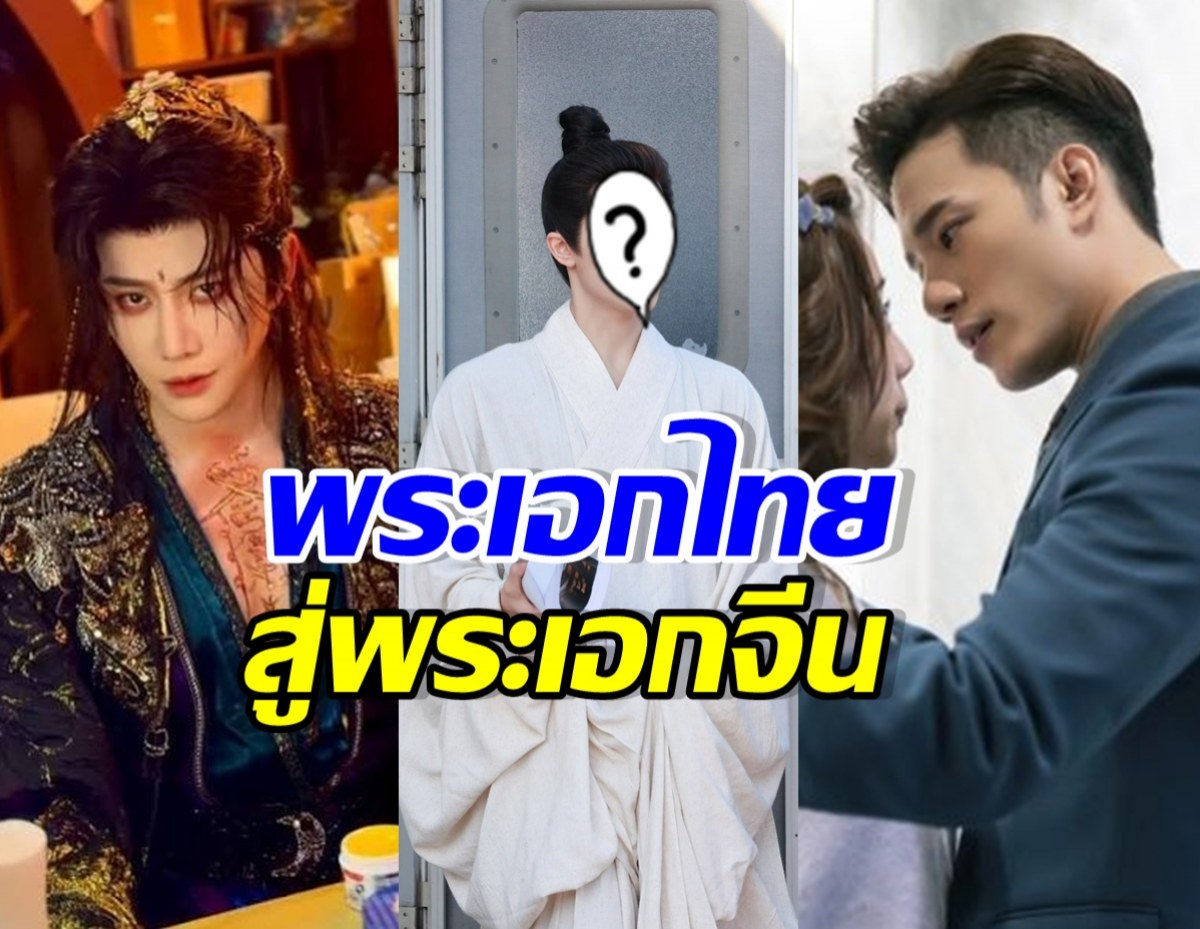 ใครบ้าง? ดาราหนุ่มไทย โกอินเตอร์คว้าบท พระเอกซีรีส์จีน