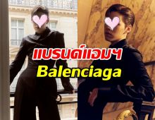 Balenciaga ประกาศให้ดาราหนุ่มไทยคนนี้ เป็นแบรนด์แอมบาสเดอร์