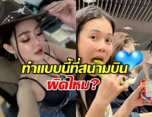 ชาวเน็ตเสียงแตก! ลำไย ไหทองคำ ทำแบบนี้ที่สนามบิน ผิดไหม?