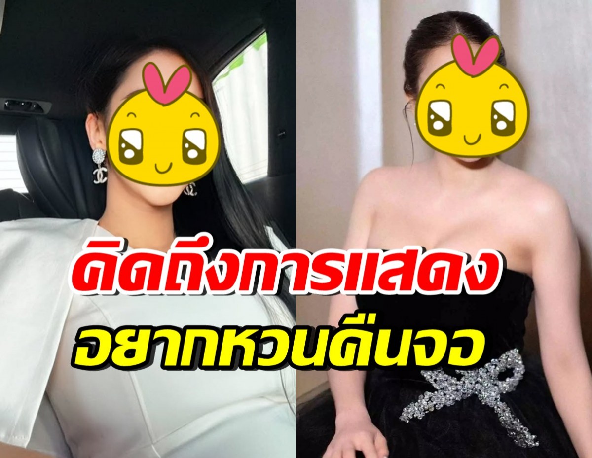 หายไปนาน! ดาราสาวดัง โอดคิดถึง อยากกลับไปเล่นละครมาก