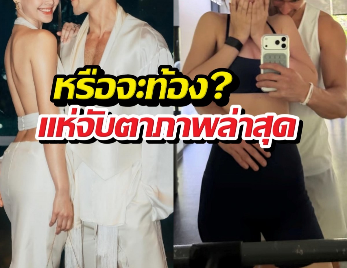 หรือจะท้อง?จับตาภาพล่าสุดบ่าวสาวป้ายแดงรีแอคน่ารักน่าลุ้น