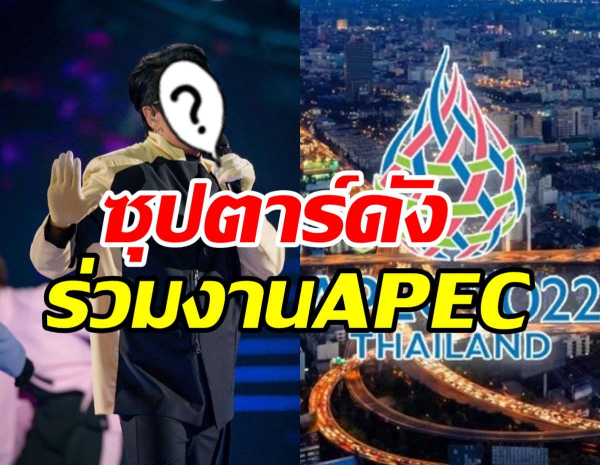  เคาะแล้วซูเปอร์สตาร์เบอร์1ของไทย เตรียมโชว์ในงานผู้นำเอเปคคือคนนี้