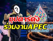 เคาะแล้วซูเปอร์สตาร์เบอร์1ของไทย เตรียมโชว์ในงานผู้นำเอเปคคือคนนี้