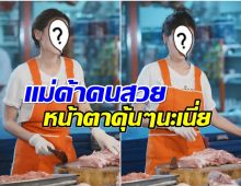 เเตกตื่นทั้งตลาด ไวรัลนางเอกดังผันตัวเป็นเเม่ค้าเขียงหมู