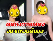 หายไปนาน! ดาราสาวดัง โอดคิดถึง อยากกลับไปเล่นละครมาก
