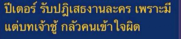 ปีเตอร์ เผยสาเหตุที่ปฏิเสธ ไม่รับเล่นละครช่วงนี้ 