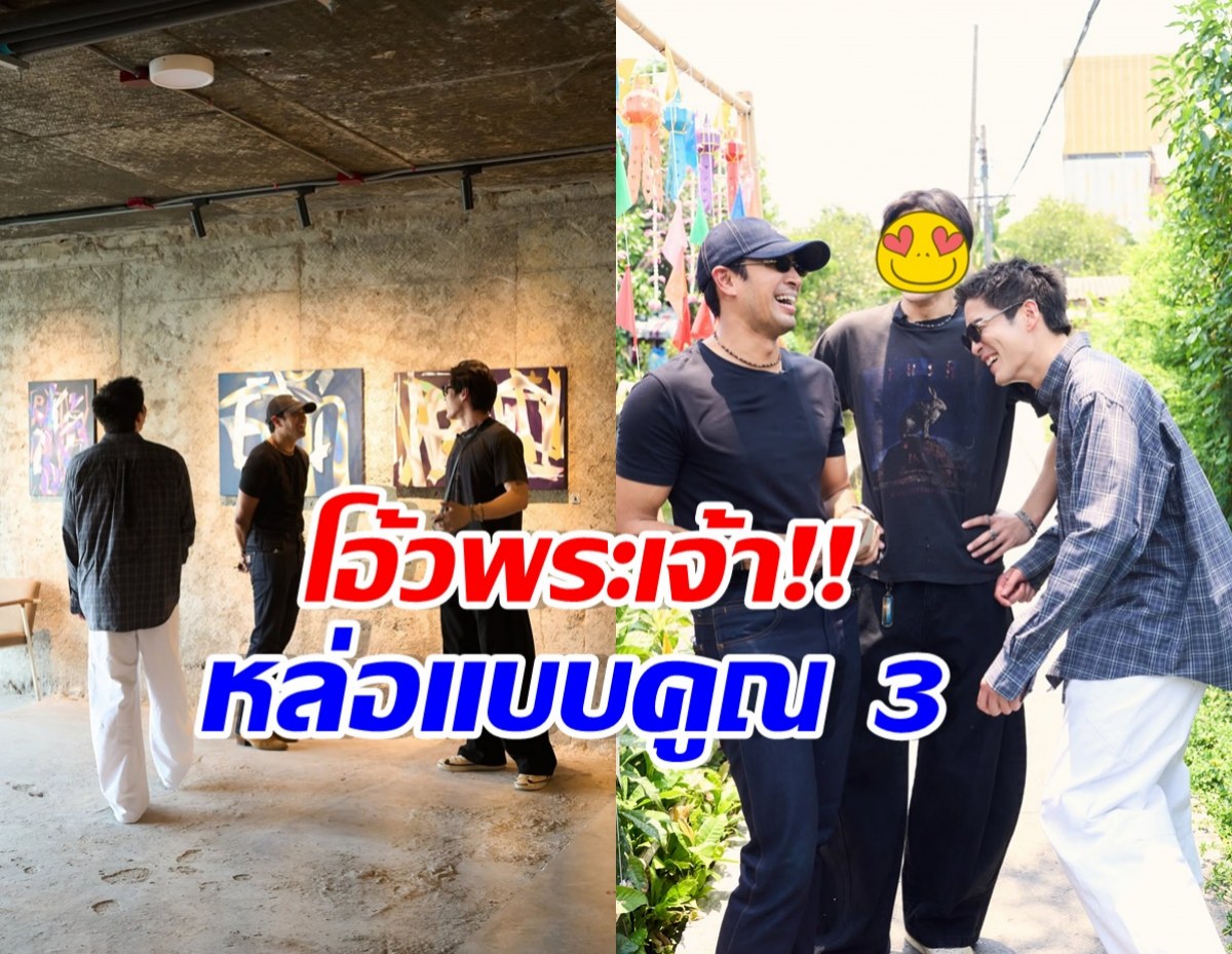 ส่องโมเมนต์ 3 พระเอกฮอตแท็กทีมรวมตัว ความหล่อกินกันไม่ลง