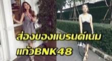 ส่องภาพของแบรนด์เนมที่แก้วBNK48ใช้ !!!