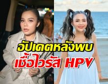 ตั๊กแตน ชลดา อัปเดตสุขภาพ หลังเคยติดเชื้อไวรัส HPV