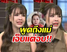 เจนนี่ ร่ำไห้ดราม่ากับ แม่เกตุ เผยสิ่งที่อยากให้แม่ได้รับตอนนี้