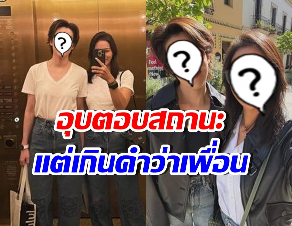 ดาราสาวดัง อุบตอบสถานะ สาวคนสนิท หลังมีโมเมนต์เคมีดี
