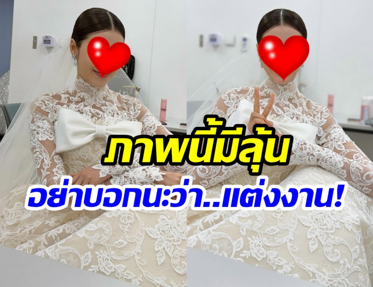 อุ๊ย! ยังไงกันเเน่ นางเอกดังใส่ชุดเจ้าสาวแบบนี้หรือว่า…?