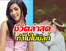 อัปเดตชีวิตล่าสุด โอ๋ เพชรลดา แต่งงานกับผกก.6ปีเหตุใดไร้ทายาท