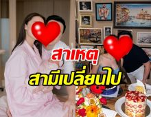 ดาราสาวเผยสาเหตุสามีเปลี่ยนไป ถึงขั้นยอมทำได้ทุกอย่าง?