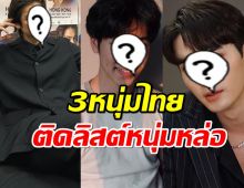  เผยรายชื่อ 3หนุ่มไทย ติด1ใน100ผู้ชายที่หล่อสุดในโลก