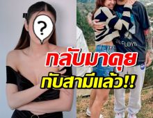 นักร้องสาวดัง รับกลับมาคุยกับสามีแล้ว ตอบชัดรีเทิร์นมั้ย?