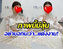 อุ๊ย! ยังไงกันเเน่ นางเอกดังใส่ชุดเจ้าสาวแบบนี้หรือว่า…?
