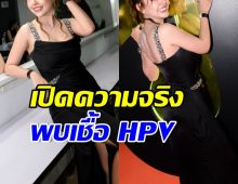 ตกใจ! ดาราสาวดัง ตรวจพบเชื้อ HPV 4ปีแล้วยังไม่หาย