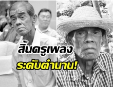 วงการบันเทิงเศร้า! สิ้นครูเพลงลูกทุ่งระดับตำนาน