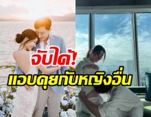 หวิดบ้านแตก! ดาราสาวเคลียร์ใจจับได้สามีเสี่ยคนดังคุยกับผู้หญิงอื่น